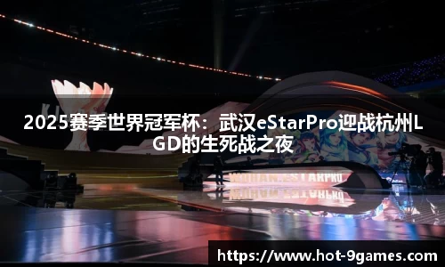 2025赛季世界冠军杯：武汉eStarPro迎战杭州LGD的生死战之夜