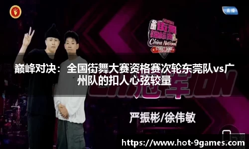 巅峰对决：全国街舞大赛资格赛次轮东莞队vs广州队的扣人心弦较量