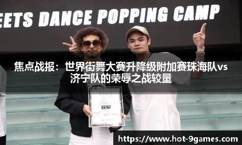 焦点战报：世界街舞大赛升降级附加赛珠海队vs济宁队的荣辱之战较量