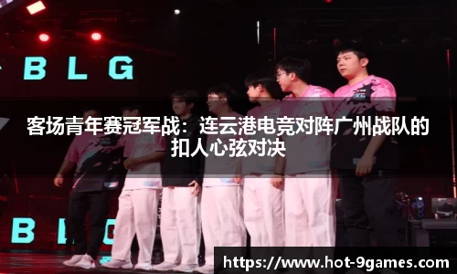 客场青年赛冠军战：连云港电竞对阵广州战队的扣人心弦对决